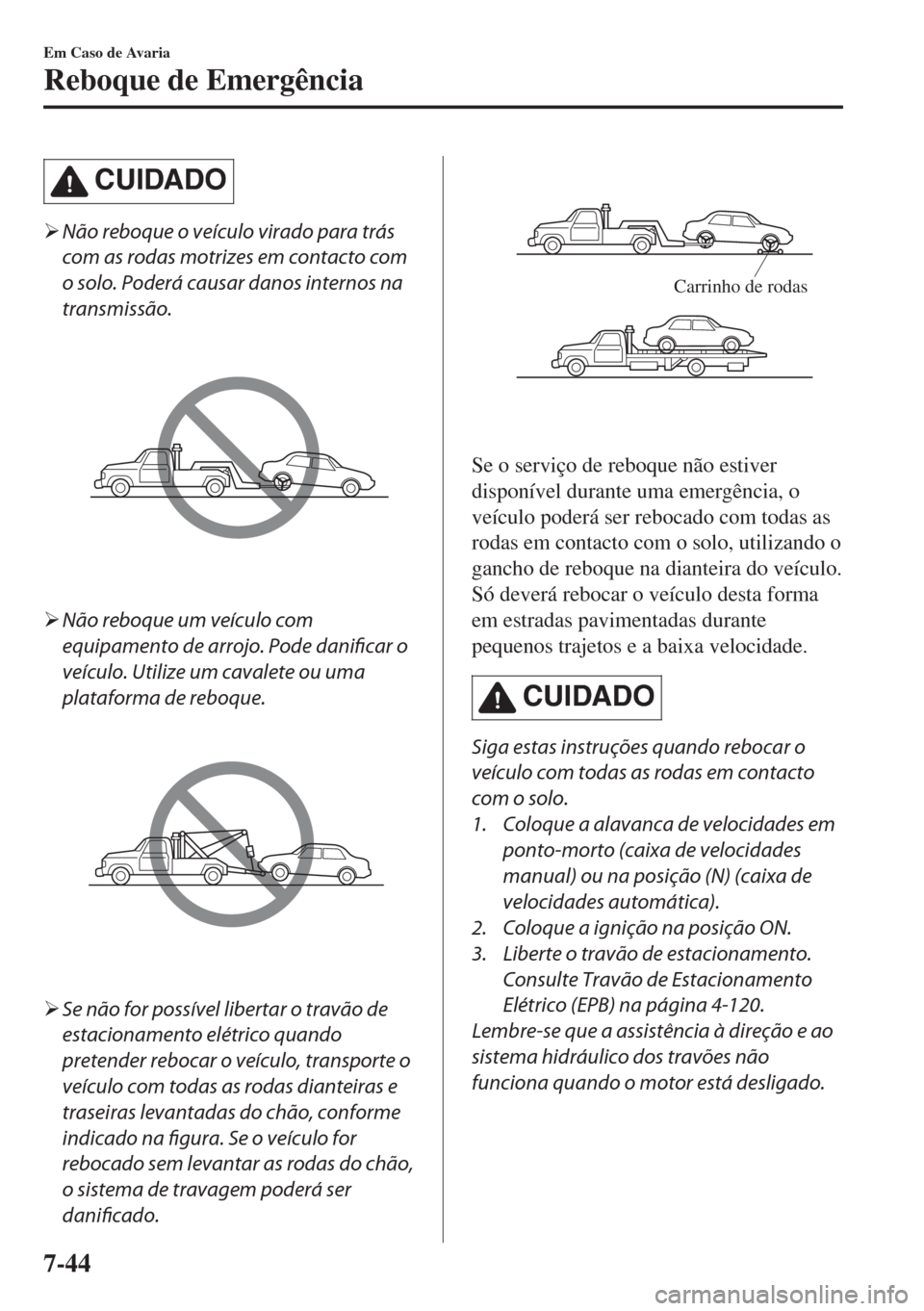 MAZDA MODEL 6 2018  Manual do proprietário (in Portuguese) CUIDADO
�¾Não reboque o veículo virado para trás
com as rodas motrizes em contacto com
o solo. Poderá causar danos internos na
transmissão.
�¾Não reboque um veículo com
equipamento de arrojo.
