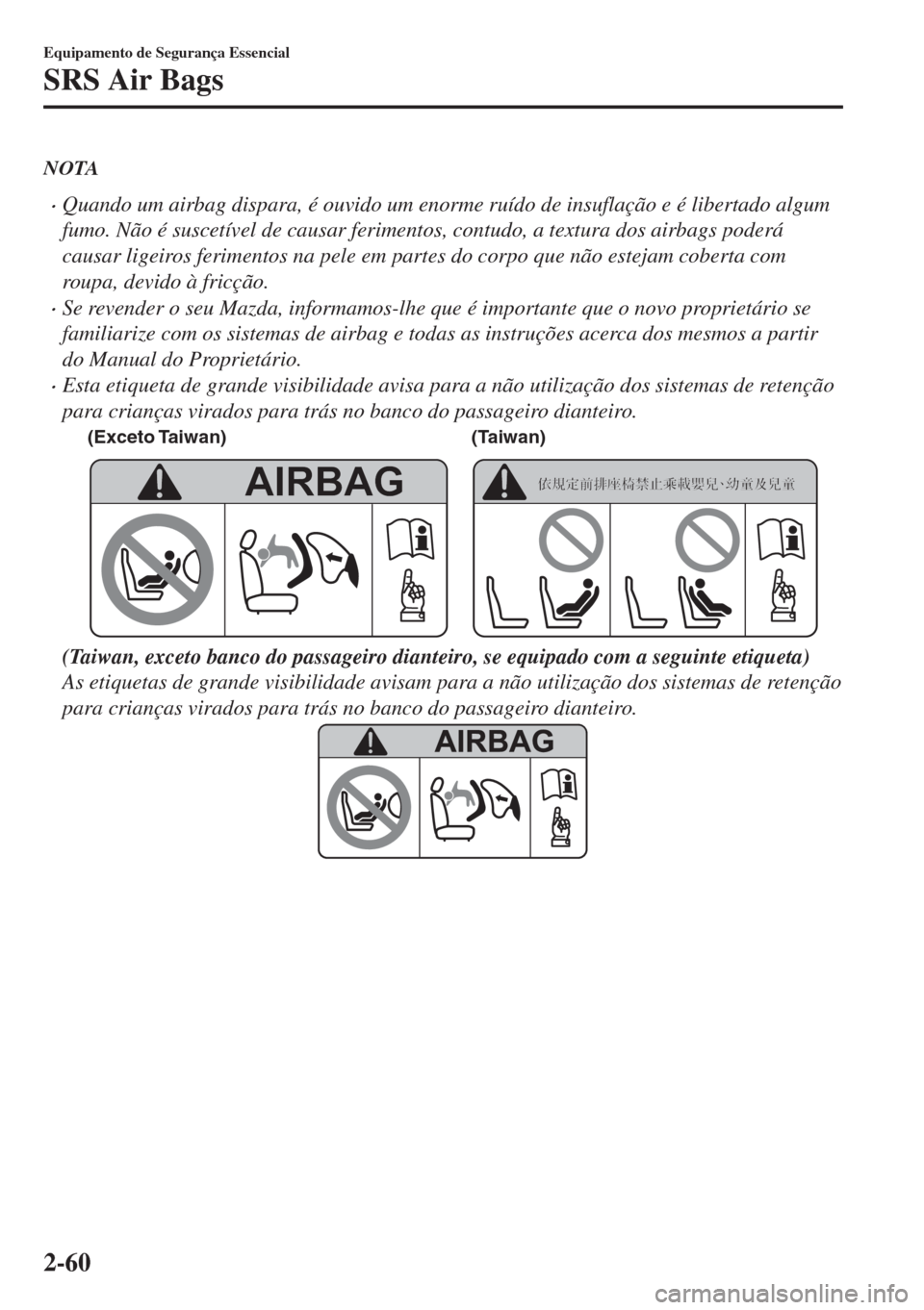 MAZDA MODEL 6 2018 Manual do proprietário (in Portuguese) NOTA
•Quando um airbag dispara, é ouvido um enorme ruído de insuflação e é libertado algum
fumo. Não é suscetível de causar ferimentos, contudo, a textura dos airbags poderá
causar ligeiros MAZDA MODEL 6 2018 Manual do proprietário (in Portuguese) NOTA
•Quando um airbag dispara, é ouvido um enorme ruído de insuflação e é libertado algum
fumo. Não é suscetível de causar ferimentos, contudo, a textura dos airbags poderá
causar ligeiros
