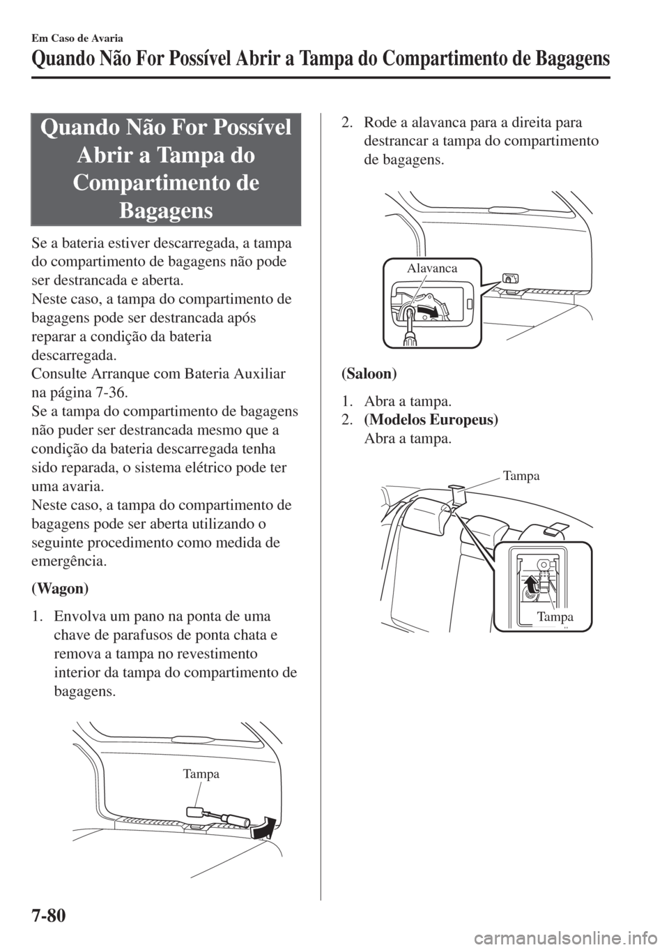 MAZDA MODEL 6 2018 Manual do proprietário (in Portuguese) Quando Não For Possível
Abrir a Tampa do
Compartimento de
Bagagens
Se a bateria estiver descarregada, a tampa
do compartimento de bagagens não pode
ser destrancada e aberta.
Neste caso, a tampa do MAZDA MODEL 6 2018 Manual do proprietário (in Portuguese) Quando Não For Possível
Abrir a Tampa do
Compartimento de
Bagagens
Se a bateria estiver descarregada, a tampa
do compartimento de bagagens não pode
ser destrancada e aberta.
Neste caso, a tampa do