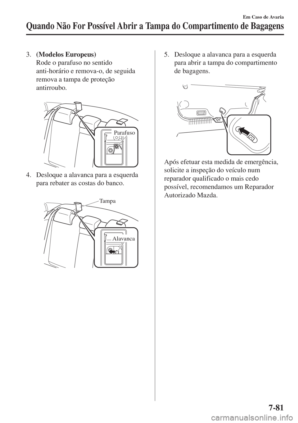 MAZDA MODEL 6 2018 Manual do proprietário (in Portuguese) 3.(Modelos Europeus)
Rode o parafuso no sentido
anti-horário e remova-o, de seguida
remova a tampa de proteção
antirroubo.
Parafuso
4. Desloque a alavanca para a esquerda
para rebater as costas d MAZDA MODEL 6 2018 Manual do proprietário (in Portuguese) 3.(Modelos Europeus)
Rode o parafuso no sentido
anti-horário e remova-o, de seguida
remova a tampa de proteção
antirroubo.
Parafuso
4. Desloque a alavanca para a esquerda
para rebater as costas d