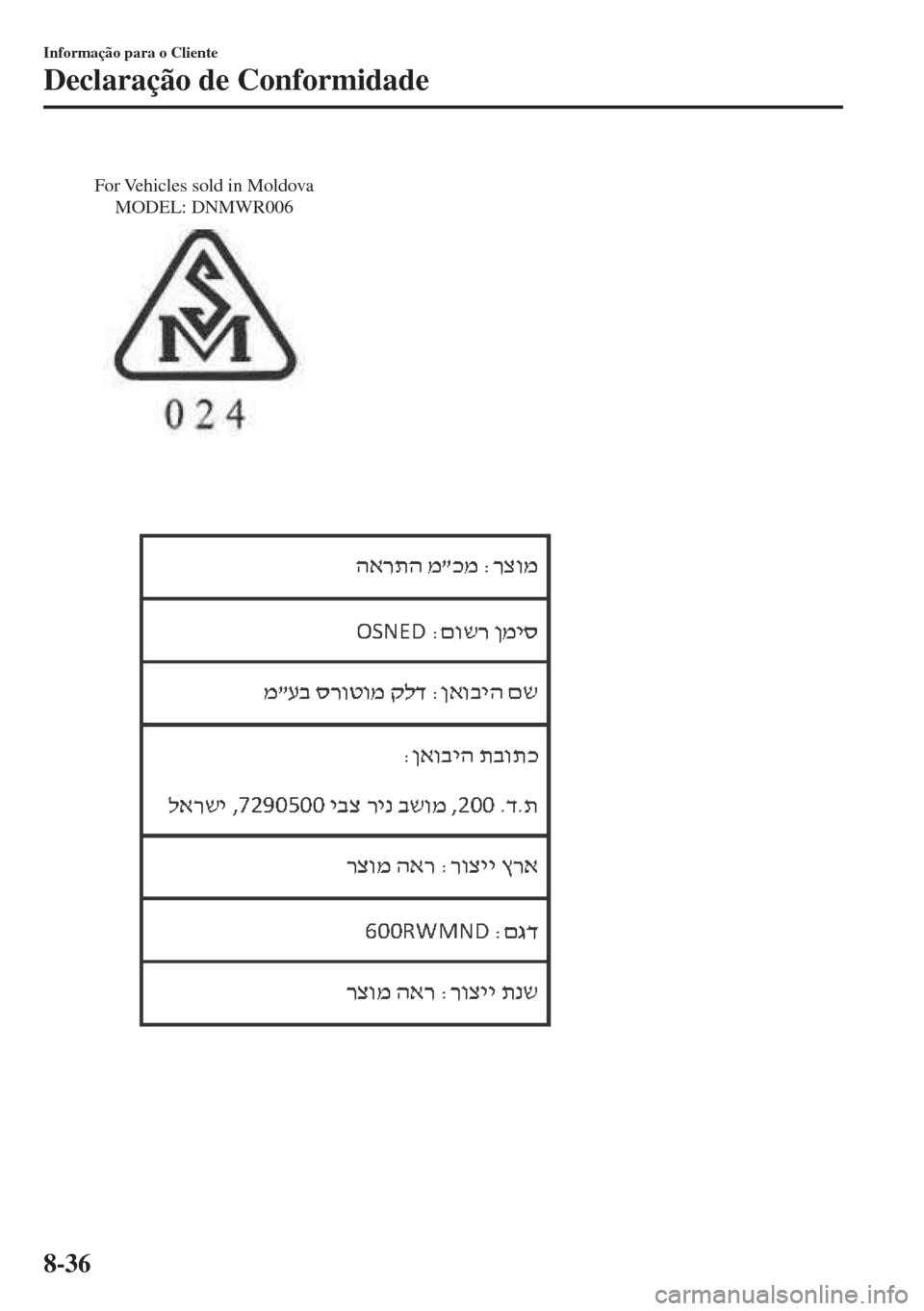 MAZDA MODEL 6 2018 Manual do proprietário (in Portuguese) For Vehicles sold in Moldova
MODEL: DNMWR006
Informação para o Cliente
Declaração de Conformidade
8-36 MAZDA MODEL 6 2018 Manual do proprietário (in Portuguese) For Vehicles sold in Moldova
MODEL: DNMWR006
Informação para o Cliente
Declaração de Conformidade
8-36