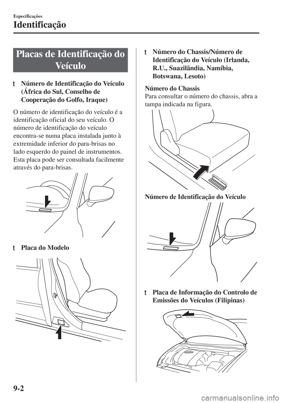 MAZDA MODEL 6 2018 Manual do proprietário (in Portuguese) Placas de Identificação do
Ve í c u l o
tNúmero de Identificação do Veículo
(África do Sul, Conselho de
Cooperação do Golfo, Iraque)
O número de identificação do veículo é a
identifica MAZDA MODEL 6 2018 Manual do proprietário (in Portuguese) Placas de Identificação do
Ve í c u l o
tNúmero de Identificação do Veículo
(África do Sul, Conselho de
Cooperação do Golfo, Iraque)
O número de identificação do veículo é a
identifica