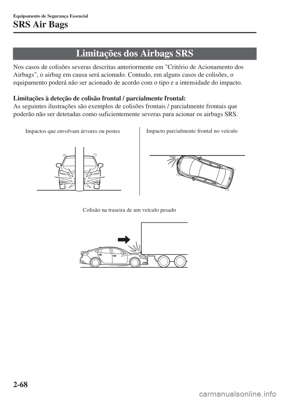 MAZDA MODEL 6 2018 Manual do proprietário (in Portuguese) Limitações dos Airbags SRS
Nos casos de colisões severas descritas anteriormente em "Critério de Acionamento dos
Airbags", o airbag em causa será acionado. Contudo, em alguns casos de colisões, MAZDA MODEL 6 2018 Manual do proprietário (in Portuguese) Limitações dos Airbags SRS
Nos casos de colisões severas descritas anteriormente em "Critério de Acionamento dos
Airbags", o airbag em causa será acionado. Contudo, em alguns casos de colisões,