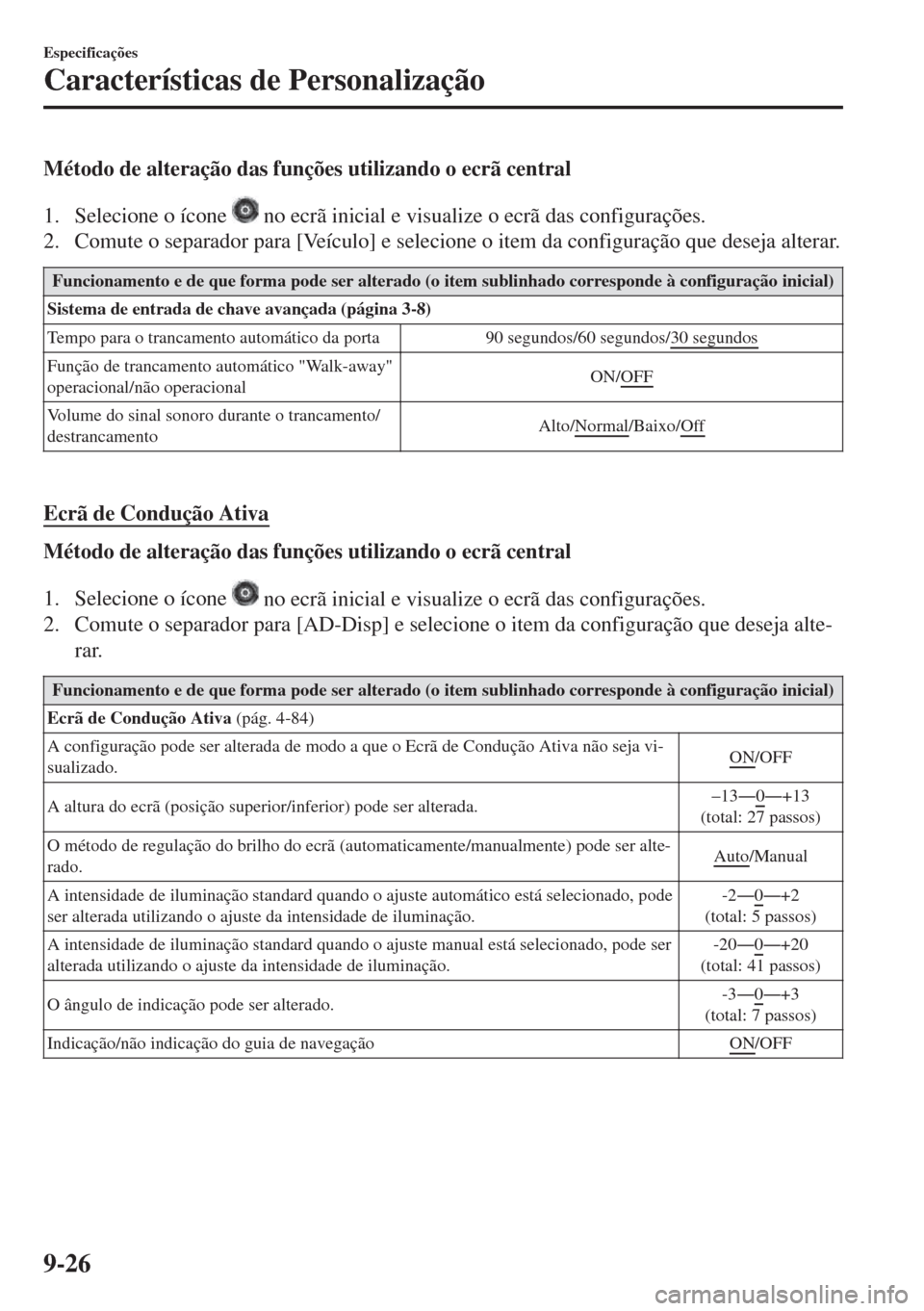 MAZDA MODEL 6 2018  Manual do proprietário (in Portuguese) Método de alteração das funções utilizando o ecrã central
1. Selecione o ícone 
 no ecrã inicial e visualize o ecrã das configurações.
2. Comute o separador para [Veículo] e selecione o it