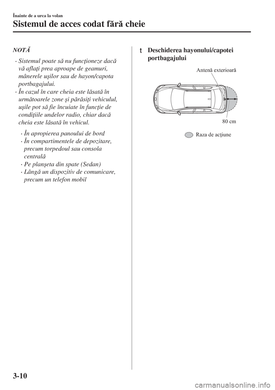 MAZDA MODEL 6 2018  Manualul de utilizare (in Romanian) NOT
•Sistemul poate s nu func ioneze dac
v afla i prea aproape de geamuri,
mânerele u�úilor sau de hayon/capota
portbagajului.
•În cazul în care cheia este lsat în
urmtoarele 