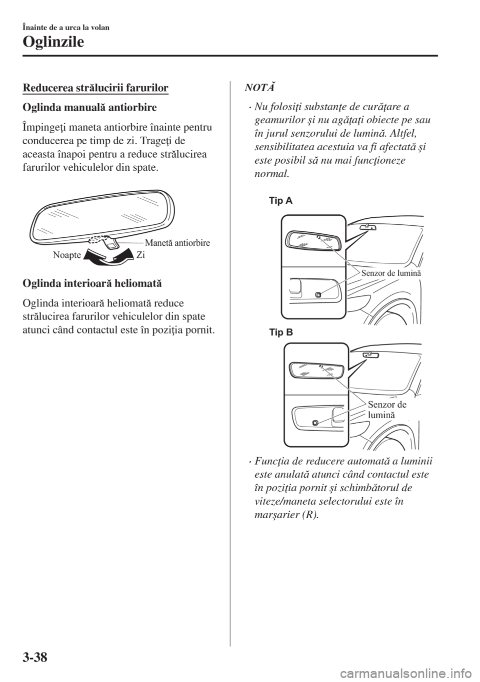 MAZDA MODEL 6 2018  Manualul de utilizare (in Romanian) Reducerea strlucirii farurilor
Oglinda manual antiorbire
Împinge i maneta antiorbire înainte pentru
conducerea pe timp de zi. Trage i de
aceasta înapoi pentru a reduce strlucirea
farurilor 