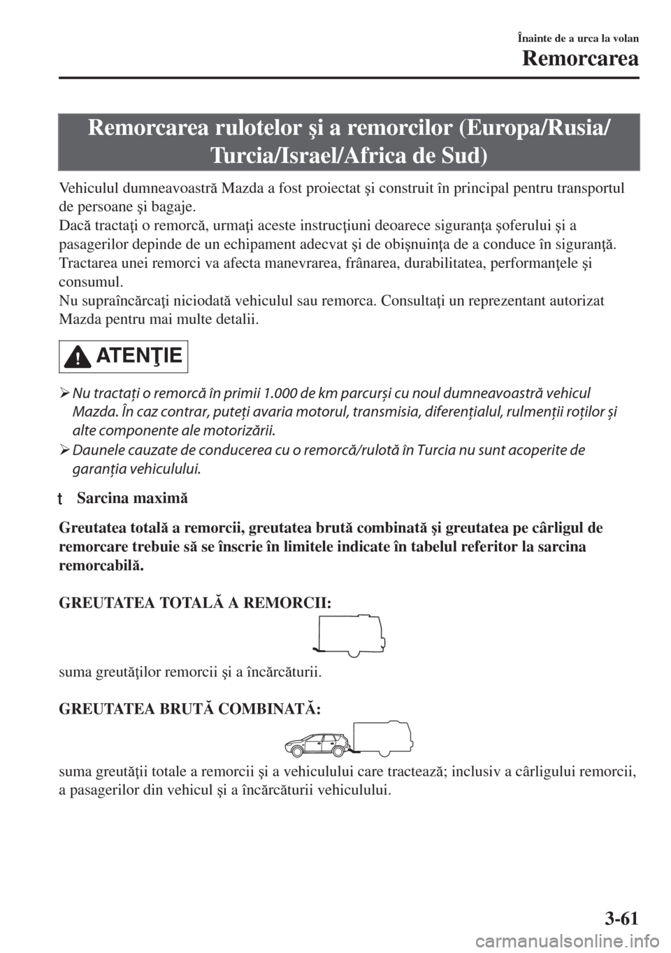 MAZDA MODEL 6 2018  Manualul de utilizare (in Romanian) Remorcarea rulotelor �úi a remorcilor (Europa/Rusia/
Turcia/Israel/Africa de Sud)
Vehiculul dumneavoastr Mazda a fost proiectat �úi construit în principal pentru transportul
de persoane �úi baga