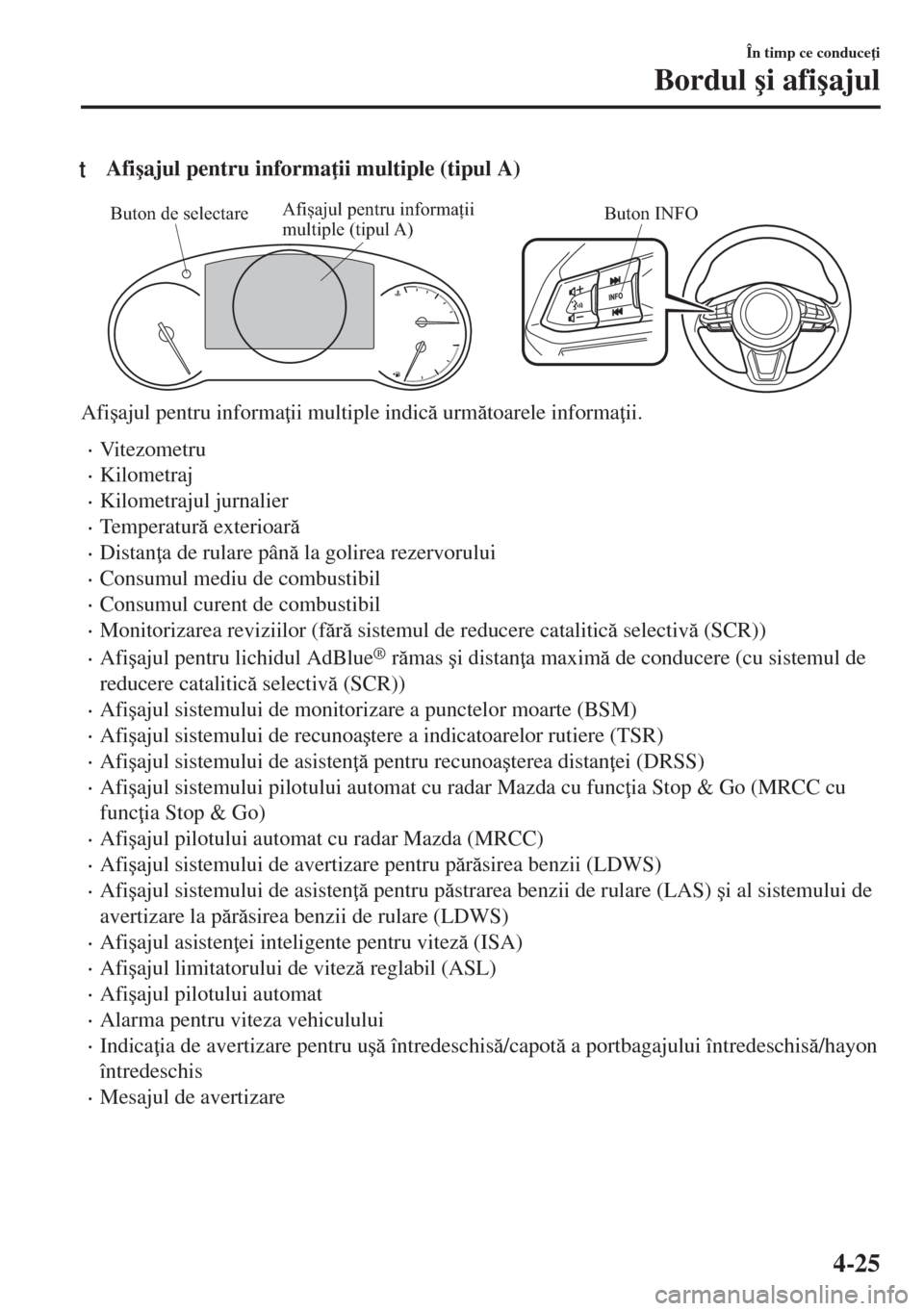 MAZDA MODEL 6 2018  Manualul de utilizare (in Romanian) tAfi�úajul pentru informa ii multiple (tipul A)
Buton INFOAfișajul pentru informații 
multiple (tipul A) Buton de selectare
Afi�úajul pentru informa ii multiple indic urmtoarele informa ii.