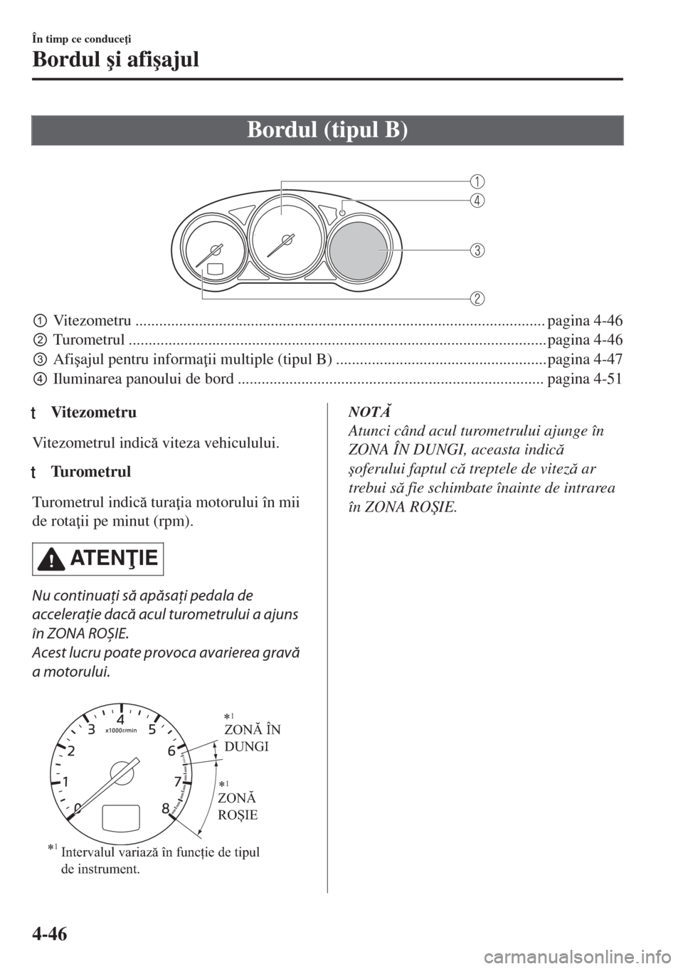MAZDA MODEL 6 2018  Manualul de utilizare (in Romanian) Bordul (tipul B)
 
pVitezometru ....................................................................................................... pagina 4-46
qTurometrul ......................................