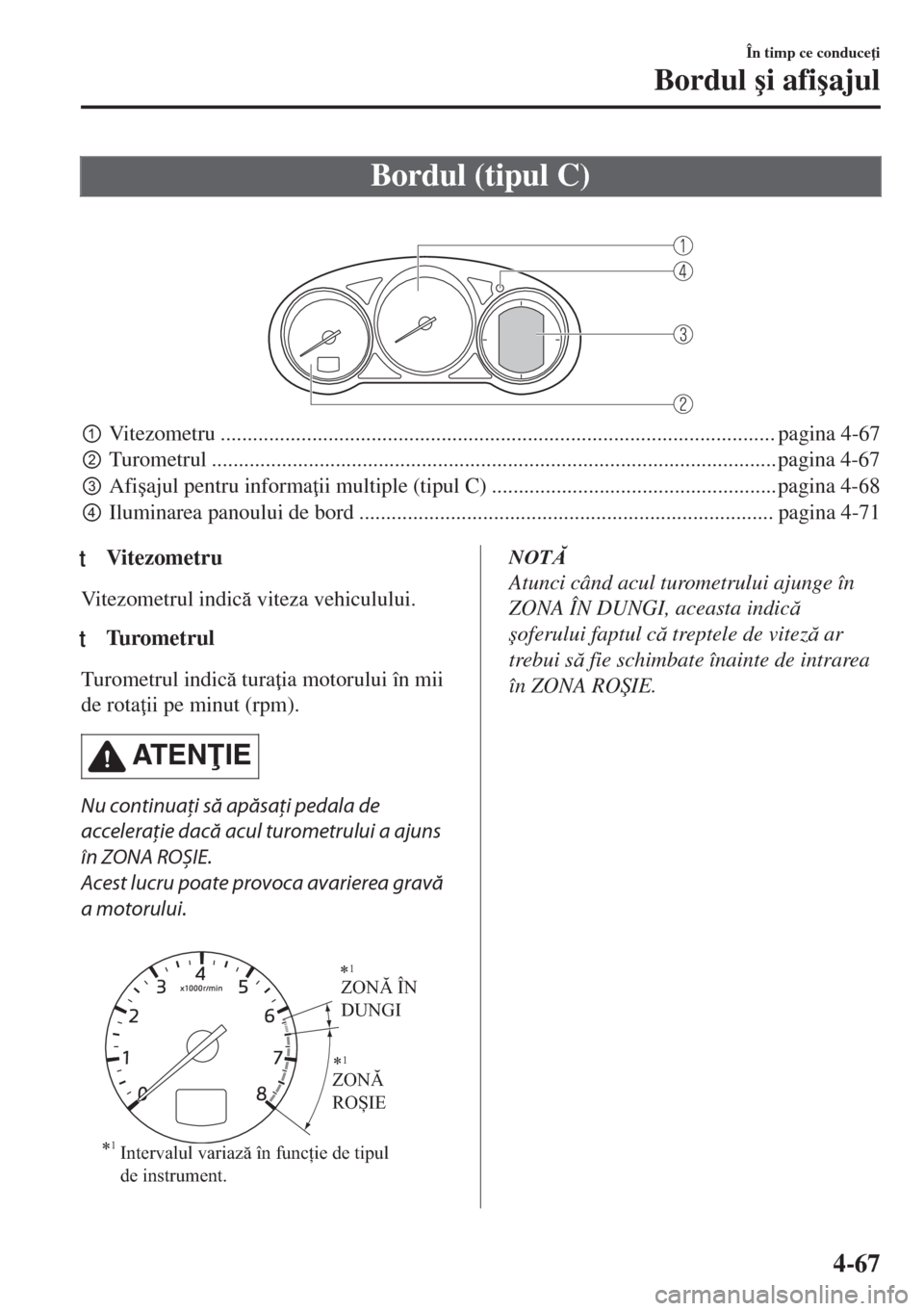 MAZDA MODEL 6 2018  Manualul de utilizare (in Romanian) Bordul (tipul C)
 
pVitezometru ....................................................................................................... pagina 4-67
qTurometrul ......................................