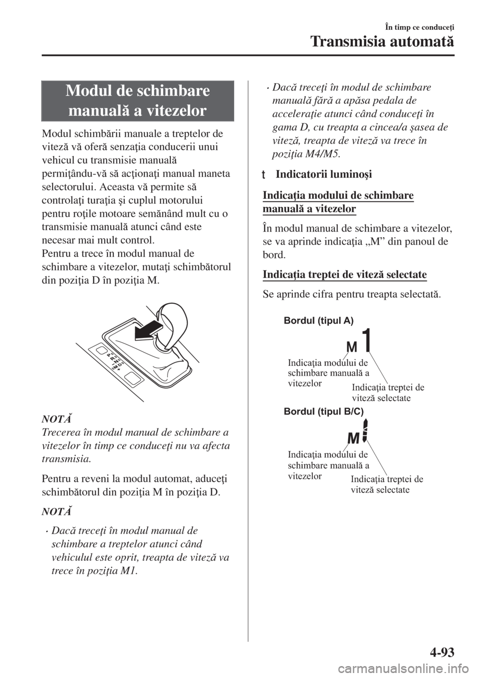 MAZDA MODEL 6 2018  Manualul de utilizare (in Romanian) Modul de schimbare
manual a vitezelor
Modul schimbrii manuale a treptelor de
vitez v ofer senza ia conducerii unui
vehicul cu transmisie manual
permi ându-v s ac iona i manual man