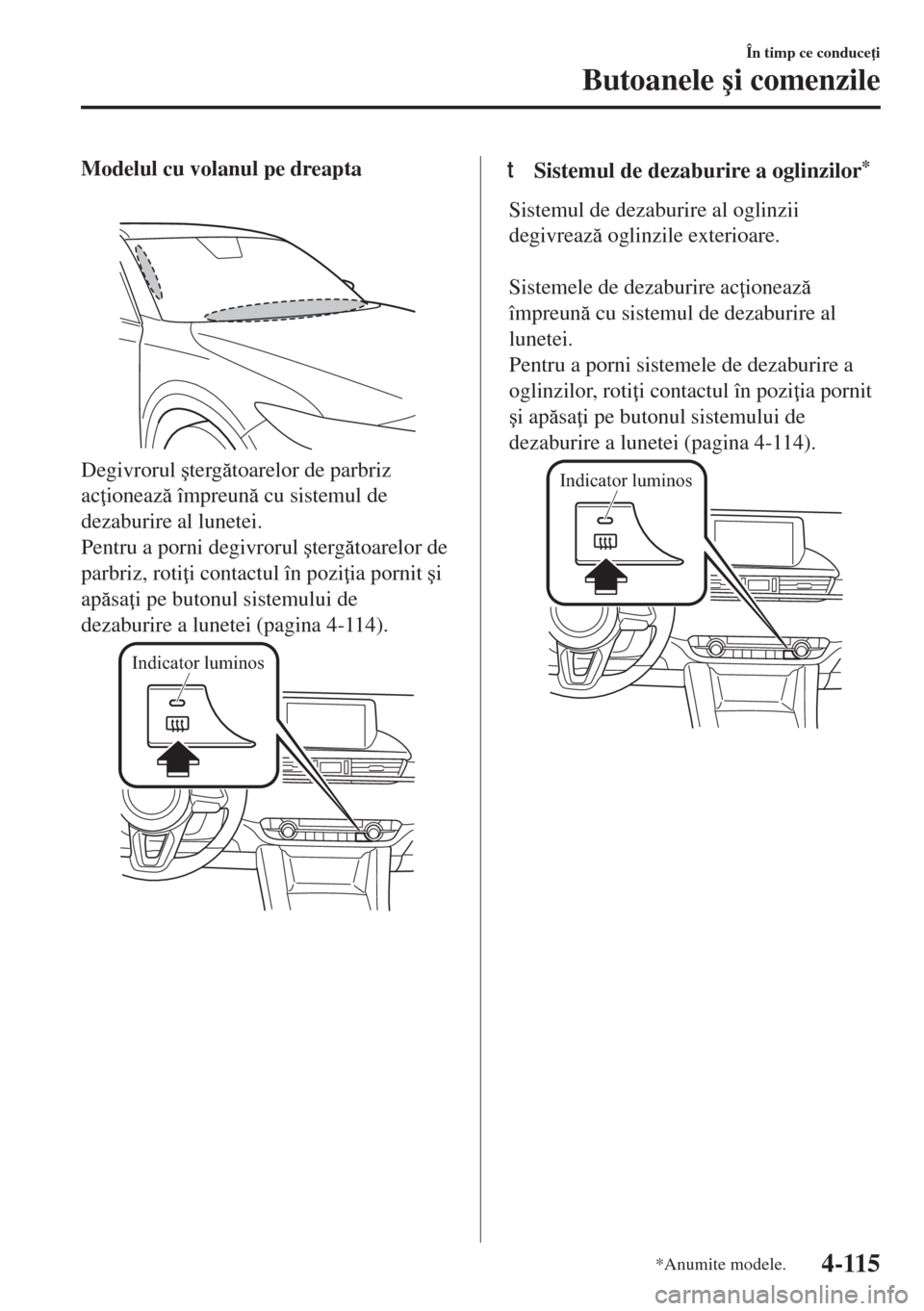 MAZDA MODEL 6 2018  Manualul de utilizare (in Romanian) Modelul cu volanul pe dreapta
Degivrorul �útergtoarelor de parbriz
ac ioneaz împreun cu sistemul de
dezaburire al lunetei.
Pentru a porni degivrorul �útergtoarelor de
parbriz, roti i cont