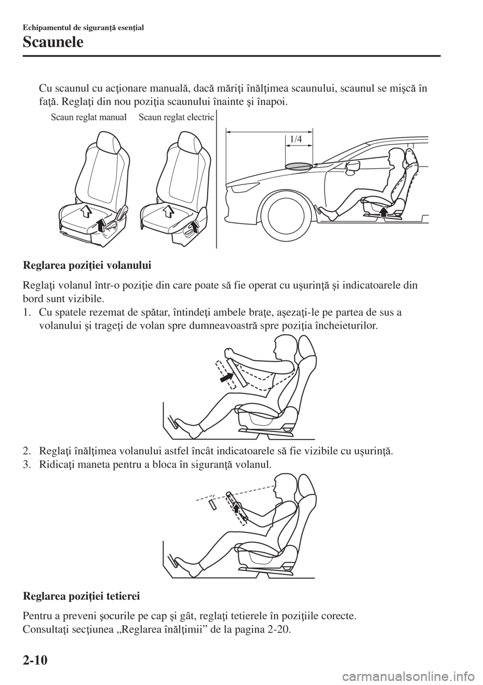 MAZDA MODEL 6 2018  Manualul de utilizare (in Romanian) Cu scaunul cu ac ionare manual, dac mri i înl imea scaunului, scaunul se mi�úc în
fa . Regla i din nou pozi ia scaunului înainte �úi înapoi.
Scaun reglat manual Scaun reglat el