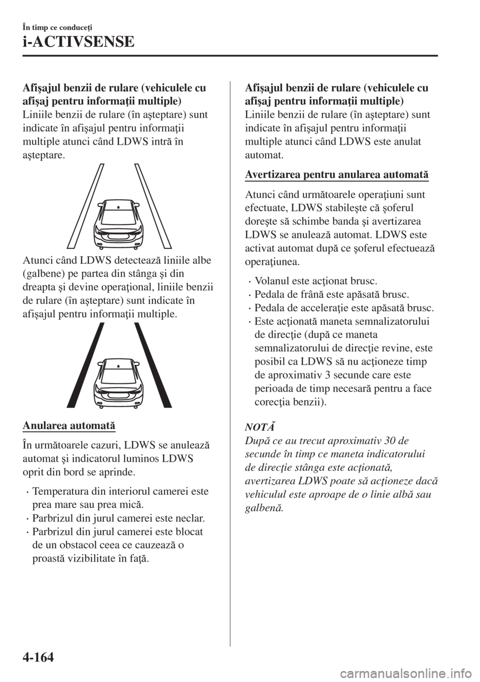 MAZDA MODEL 6 2018  Manualul de utilizare (in Romanian) Afi�úajul benzii de rulare (vehiculele cu
afi�úaj pentru informa ii multiple)
Liniile benzii de rulare (în a�úteptare) sunt
indicate în afi�úajul pentru informa ii
multiple atunci când LDWS i