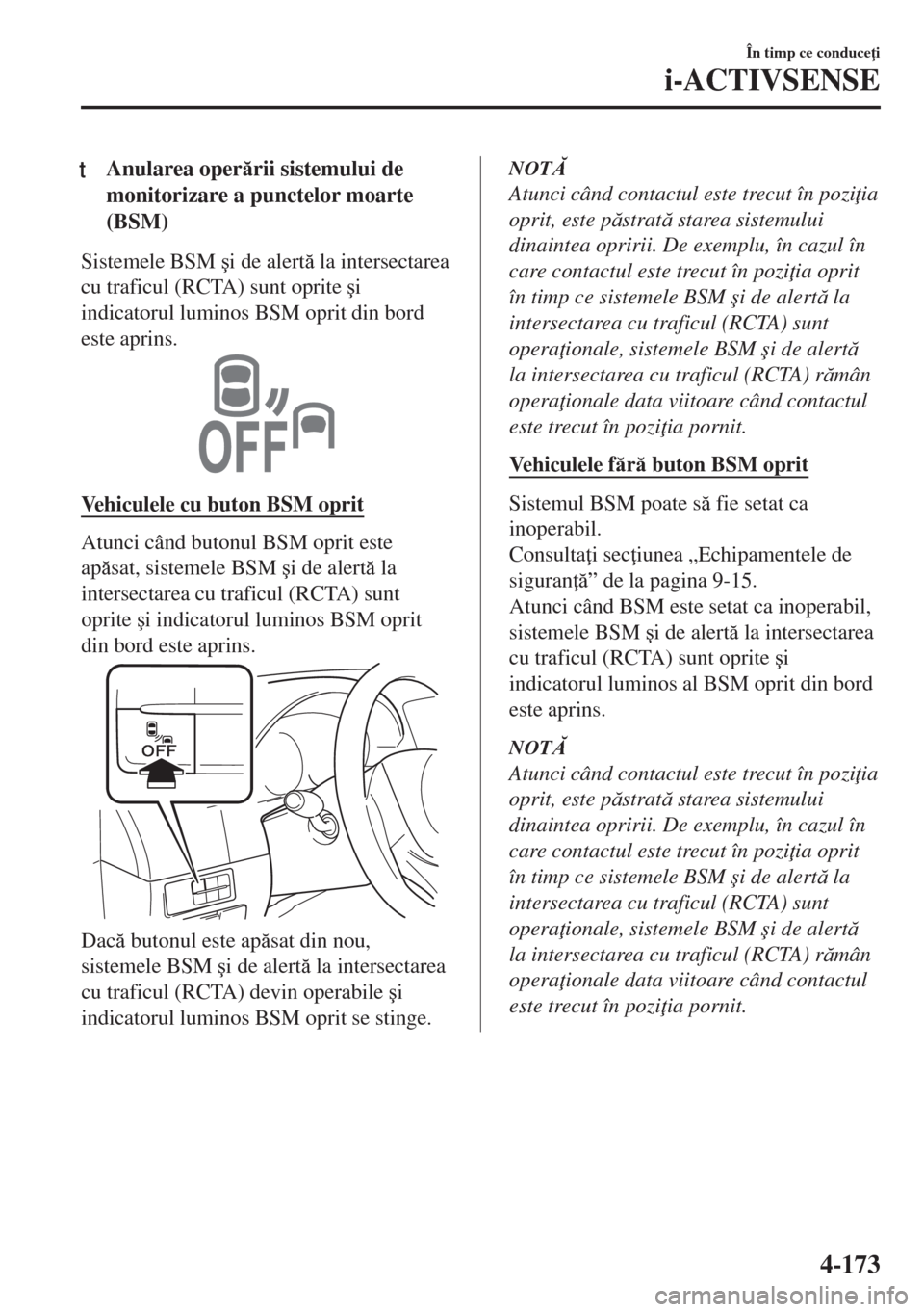 MAZDA MODEL 6 2018  Manualul de utilizare (in Romanian) tAnularea operrii sistemului de
monitorizare a punctelor moarte
(BSM)
Sistemele BSM �úi de alert la intersectarea
cu traficul (RCTA) sunt oprite �úi
indicatorul luminos BSM oprit din bord
este a