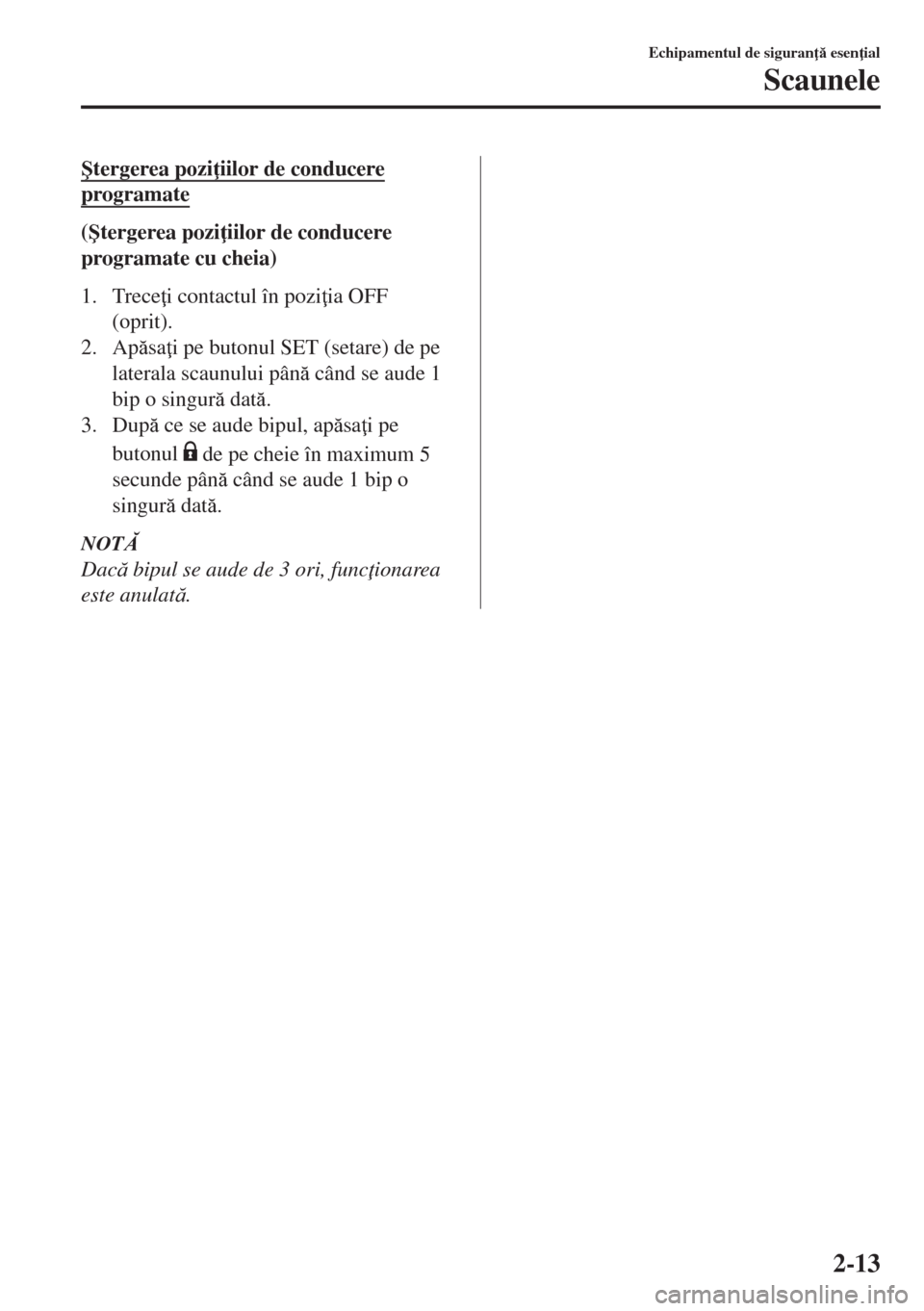 MAZDA MODEL 6 2018  Manualul de utilizare (in Romanian) �ùtergerea pozi iilor de conducere
programate
(�ùtergerea pozi iilor de conducere
programate cu cheia)
1. Trece i contactul în pozi ia OFF
(oprit).
2. Apsa i pe butonul SET (setare) de pe
la