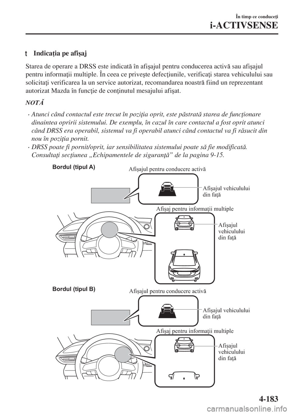 MAZDA MODEL 6 2018  Manualul de utilizare (in Romanian) tIndica ia pe afi�úaj
Starea de operare a DRSS este indicat în afi�úajul pentru conducerea activ sau afi�úajul
pentru informa ii multiple. În ceea ce prive�úte defec iunile, verifica i s