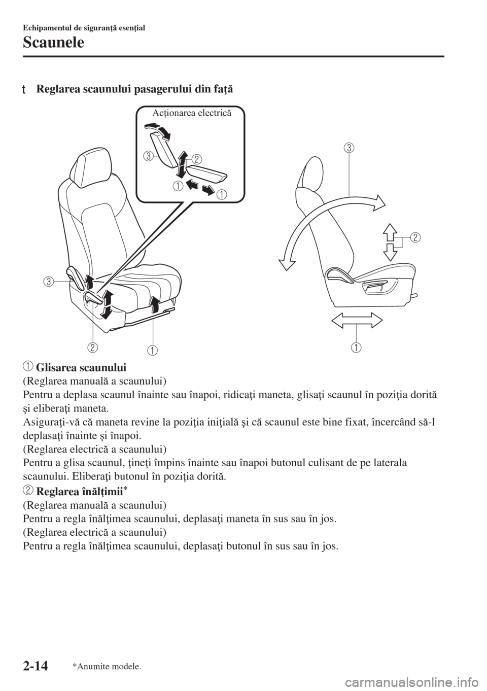 MAZDA MODEL 6 2018  Manualul de utilizare (in Romanian) tReglarea scaunului pasagerului din fa 
Acţionarea electrică
 Glisarea scaunului
(Reglarea manual a scaunului)
Pentru a deplasa scaunul înainte sau înapoi, ridica i maneta, glisa i scaunul 