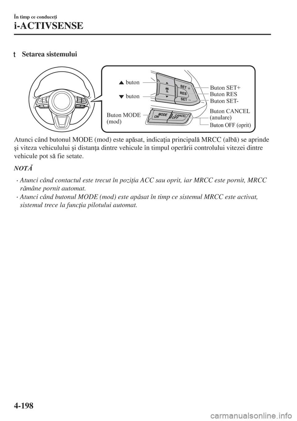 MAZDA MODEL 6 2018  Manualul de utilizare (in Romanian) tSetarea sistemului
Buton CANCEL 
(anulare)Buton RES
Buton OFF (oprit)
buton buton
Buton MODE 
(mod)Buton SET- Buton SET+
Atunci când butonul MODE (mod) este apsat, indica ia principal MRCC (alb