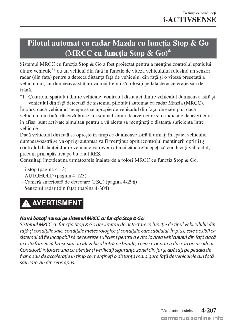 MAZDA MODEL 6 2018  Manualul de utilizare (in Romanian) Pilotul automat cu radar Mazda cu func ia Stop & Go
(MRCC cu func ia Stop & Go)
*
Sistemul MRCC cu func ia Stop & Go a fost proiectat pentru a men ine controlul spa iului
dintre vehicule
*1 cu un