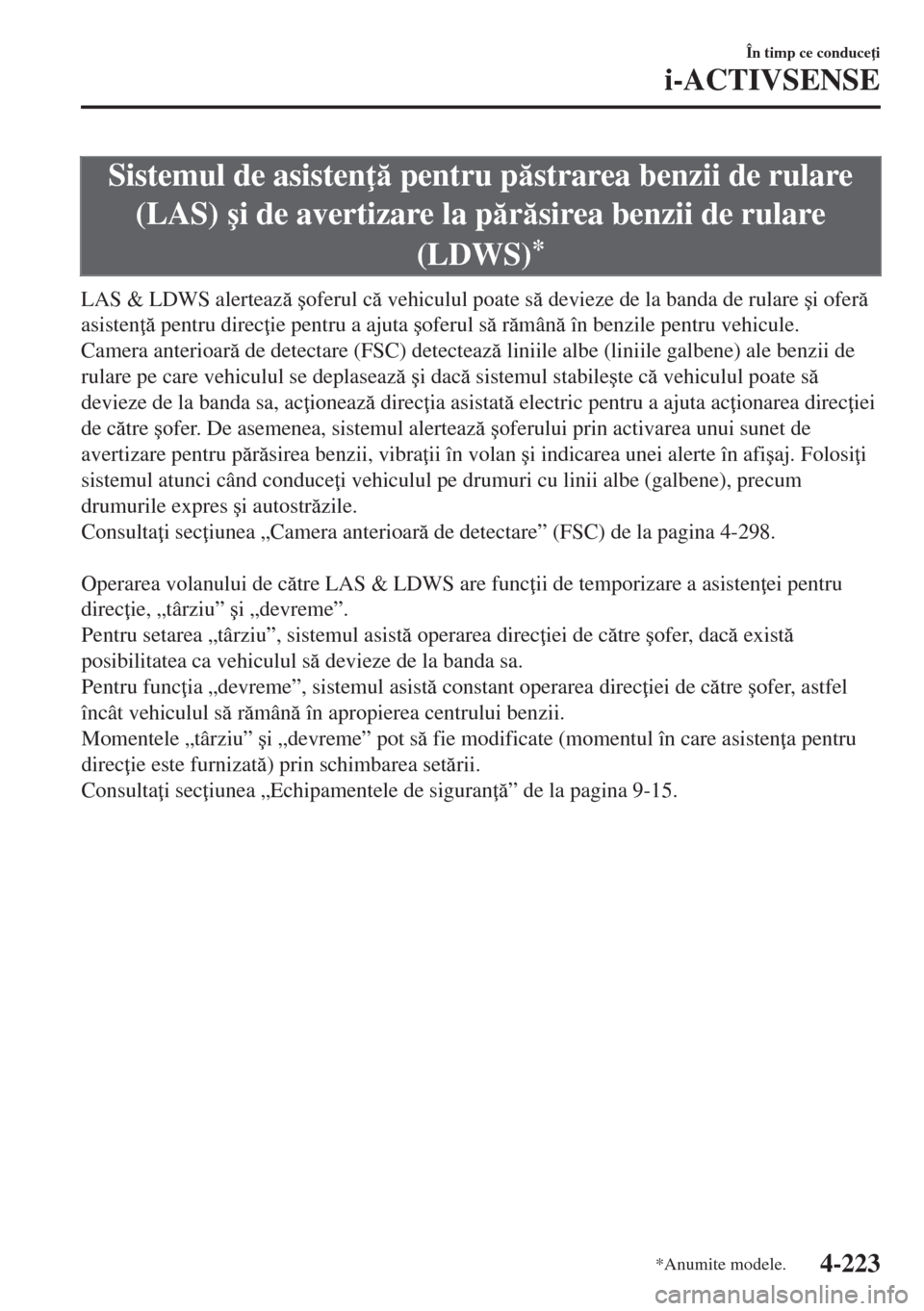MAZDA MODEL 6 2018  Manualul de utilizare (in Romanian) Sistemul de asisten  pentru pstrarea benzii de rulare
(LAS) �úi de avertizare la prsirea benzii de rulare
(LDWS)
*
LAS & LDWS alerteaz �úoferul c vehiculul poate s devieze de la banda