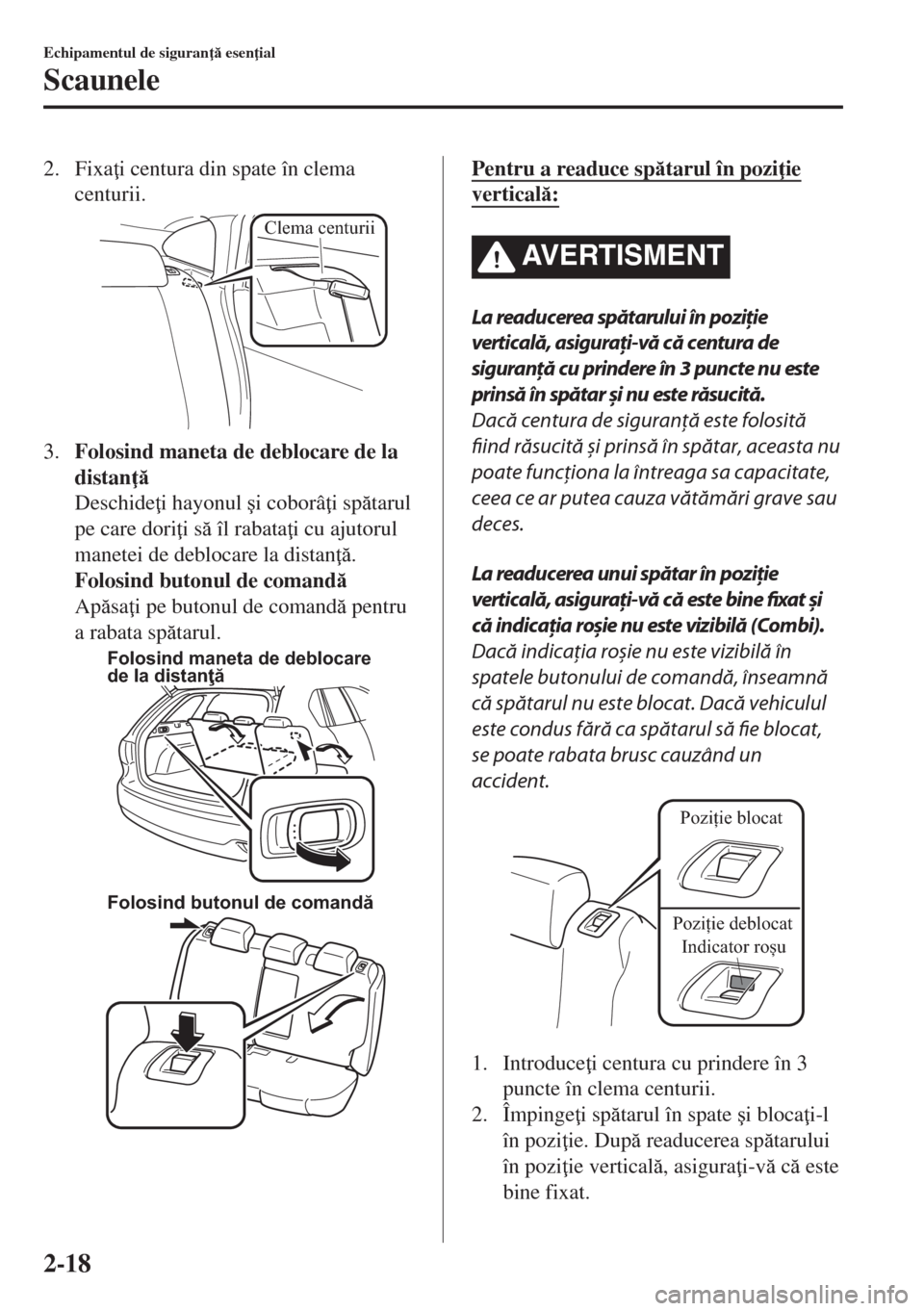 MAZDA MODEL 6 2018  Manualul de utilizare (in Romanian) 2. Fixa i centura din spate în clema
centurii.
Clema centurii
3.Folosind maneta de deblocare de la
distan 
Deschide i hayonul �úi coborâ i sptarul
pe care dori i s îl rabata i cu ajuto
