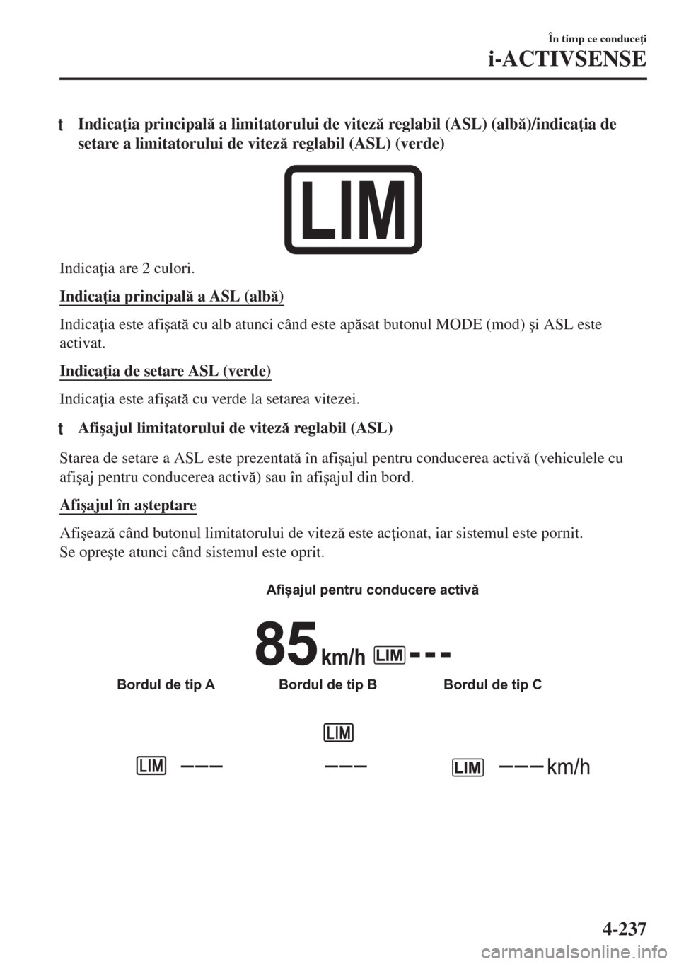 MAZDA MODEL 6 2018  Manualul de utilizare (in Romanian) tIndica ia principal a limitatorului de vitez reglabil (ASL) (alb)/indica ia de
setare a limitatorului de vitez reglabil (ASL) (verde)
Indica ia are 2 culori.
Indica ia principal a ASL (