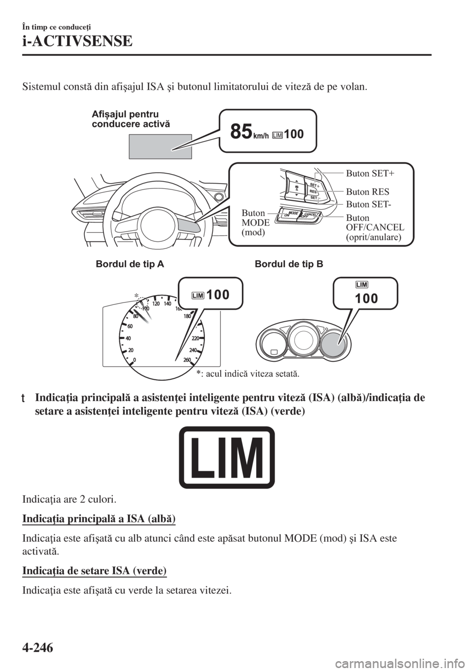 MAZDA MODEL 6 2018  Manualul de utilizare (in Romanian) Sistemul const din afi�úajul ISA �úi butonul limitatorului de vitez de pe volan.
 
* Afișajul pentru 
conducere activă
Buton RES
Buton 
MODE 
(mod)
Buton SET- Buton SET+
Buton 
OFF/CANCEL 
(op