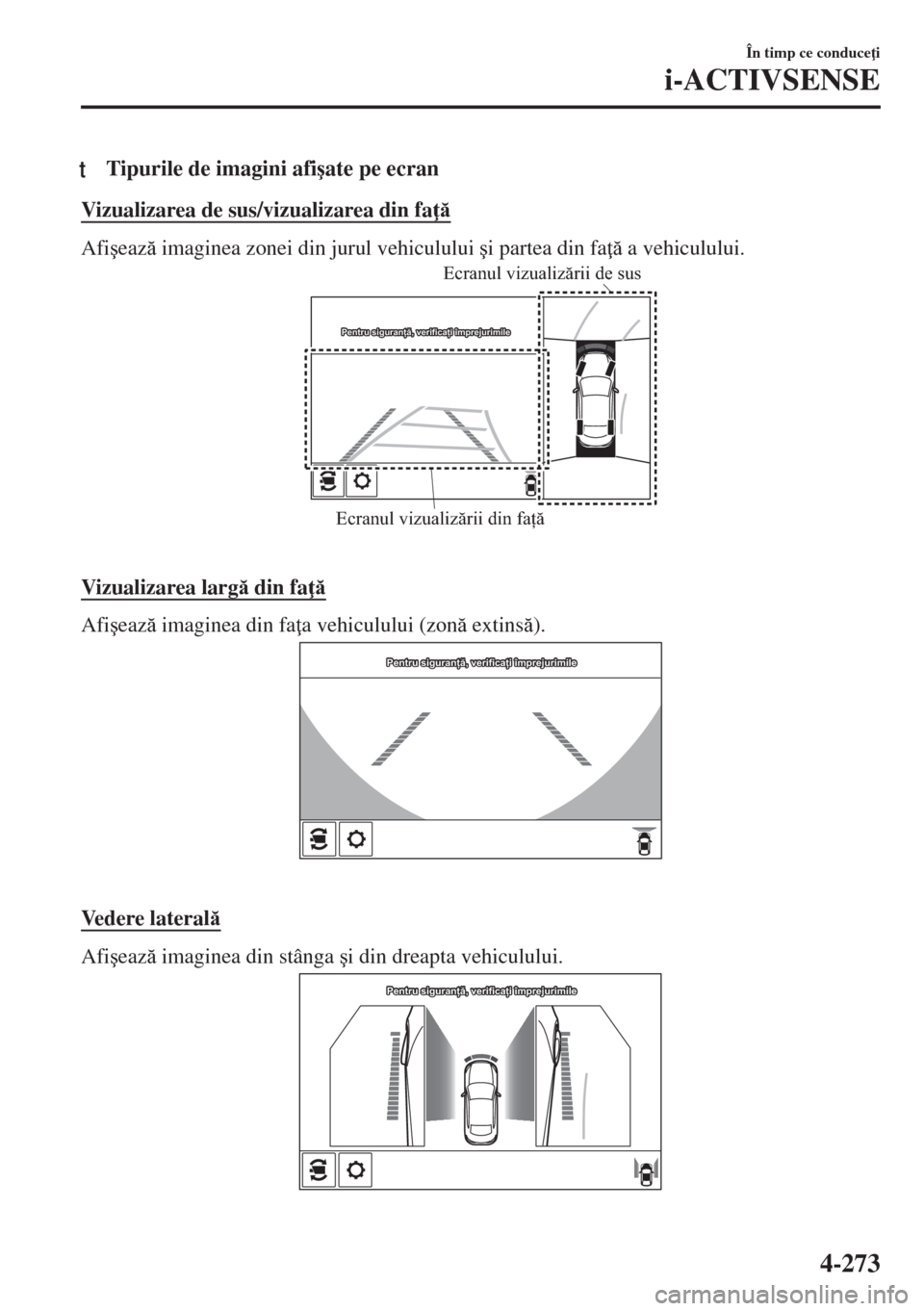 MAZDA MODEL 6 2018  Manualul de utilizare (in Romanian) tTipurile de imagini afi�úate pe ecran
Vizualizarea de sus/vizualizarea din fa 
Afi�úeaz imaginea zonei din jurul vehiculului �úi partea din fa  a vehiculului.
Ecranul vizualizării din fa