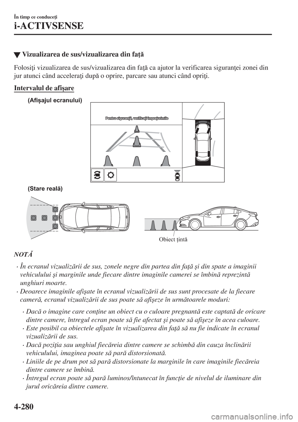 MAZDA MODEL 6 2018  Manualul de utilizare (in Romanian) �WVizualizarea de sus/vizualizarea din fa 
Folosi i vizualizarea de sus/vizualizarea din fa  ca ajutor la verificarea siguran ei zonei din
jur atunci când accelera i dup o oprire, parcare 
