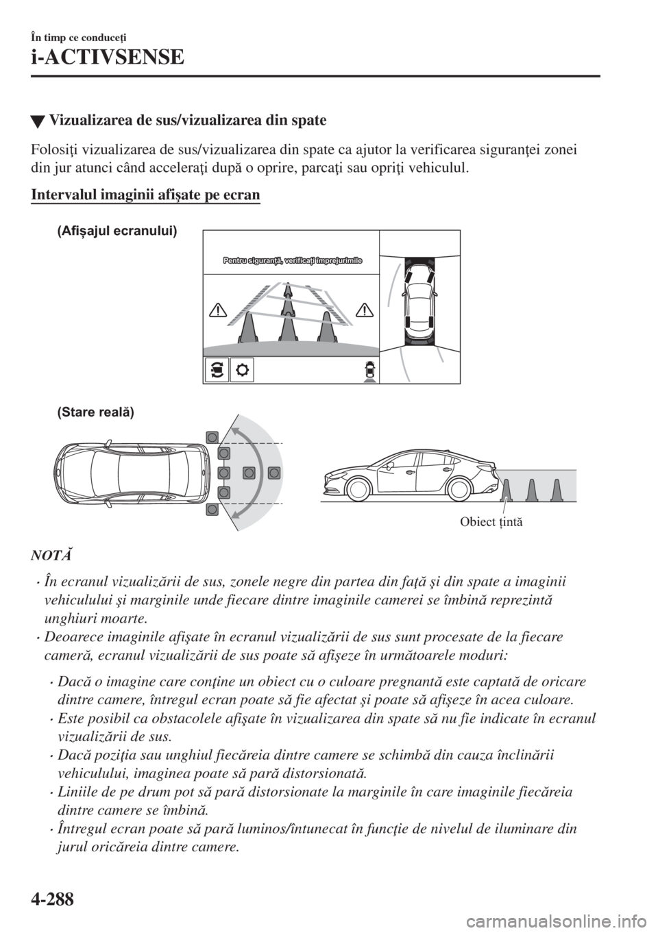MAZDA MODEL 6 2018  Manualul de utilizare (in Romanian) �WVizualizarea de sus/vizualizarea din spate
Folosi i vizualizarea de sus/vizualizarea din spate ca ajutor la verificarea siguran ei zonei
din jur atunci când accelera i dup o oprire, parca i s