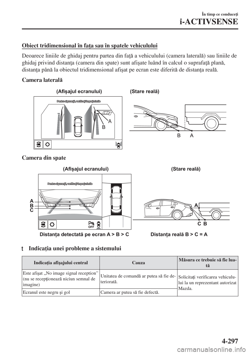 MAZDA MODEL 6 2018  Manualul de utilizare (in Romanian) Obiect tridimensional în fa a sau în spatele vehiculului
Deoarece liniile de ghidaj pentru partea din fa  a vehiculului (camera lateral) sau liniile de
ghidaj privind distan a (camera din spa