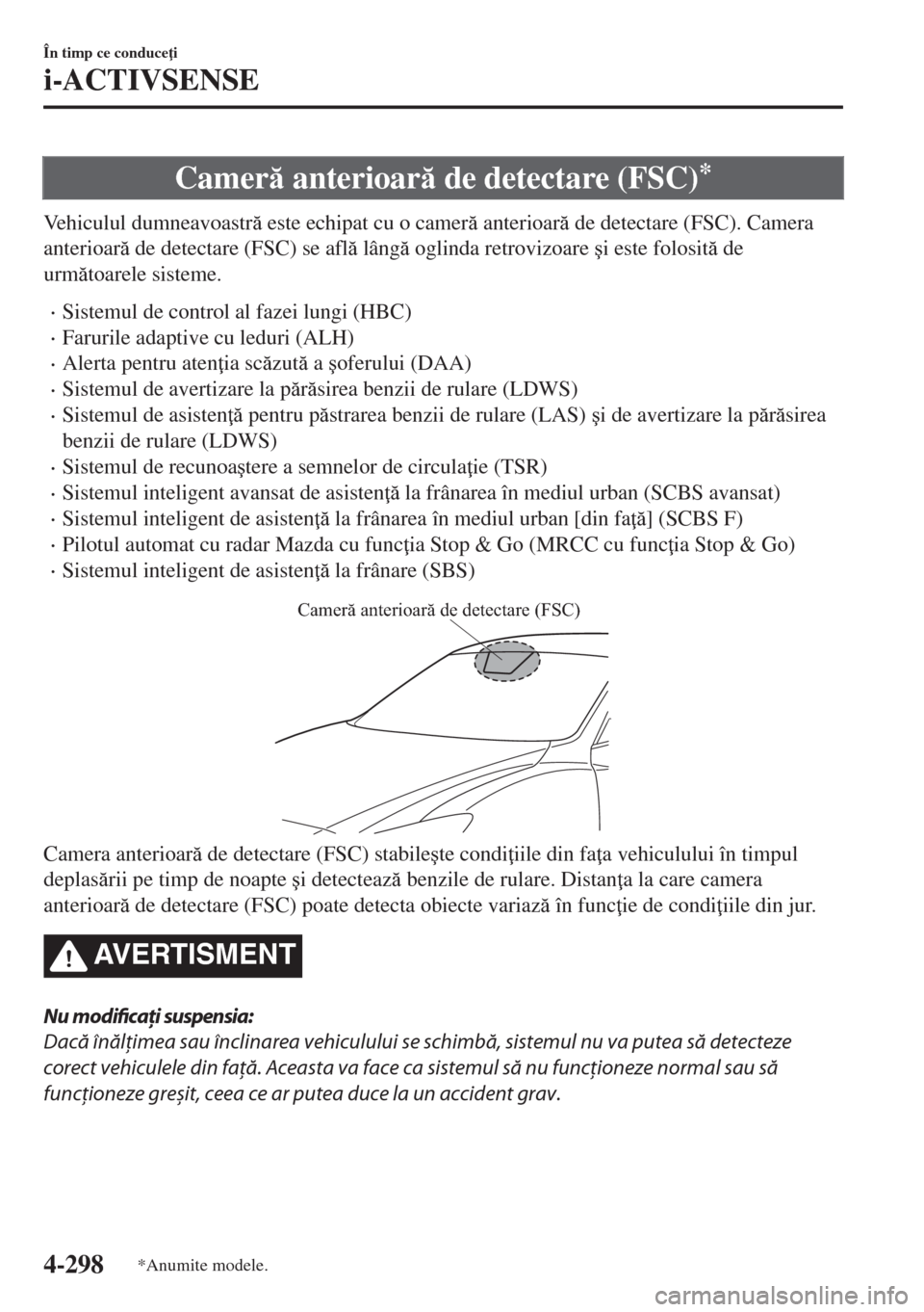 MAZDA MODEL 6 2018  Manualul de utilizare (in Romanian) Camer anterioar de detectare (FSC)*
Vehiculul dumneavoastr este echipat cu o camer anterioar de detectare (FSC). Camera
anterioar de detectare (FSC) se afl lâng oglinda retrovizoare �