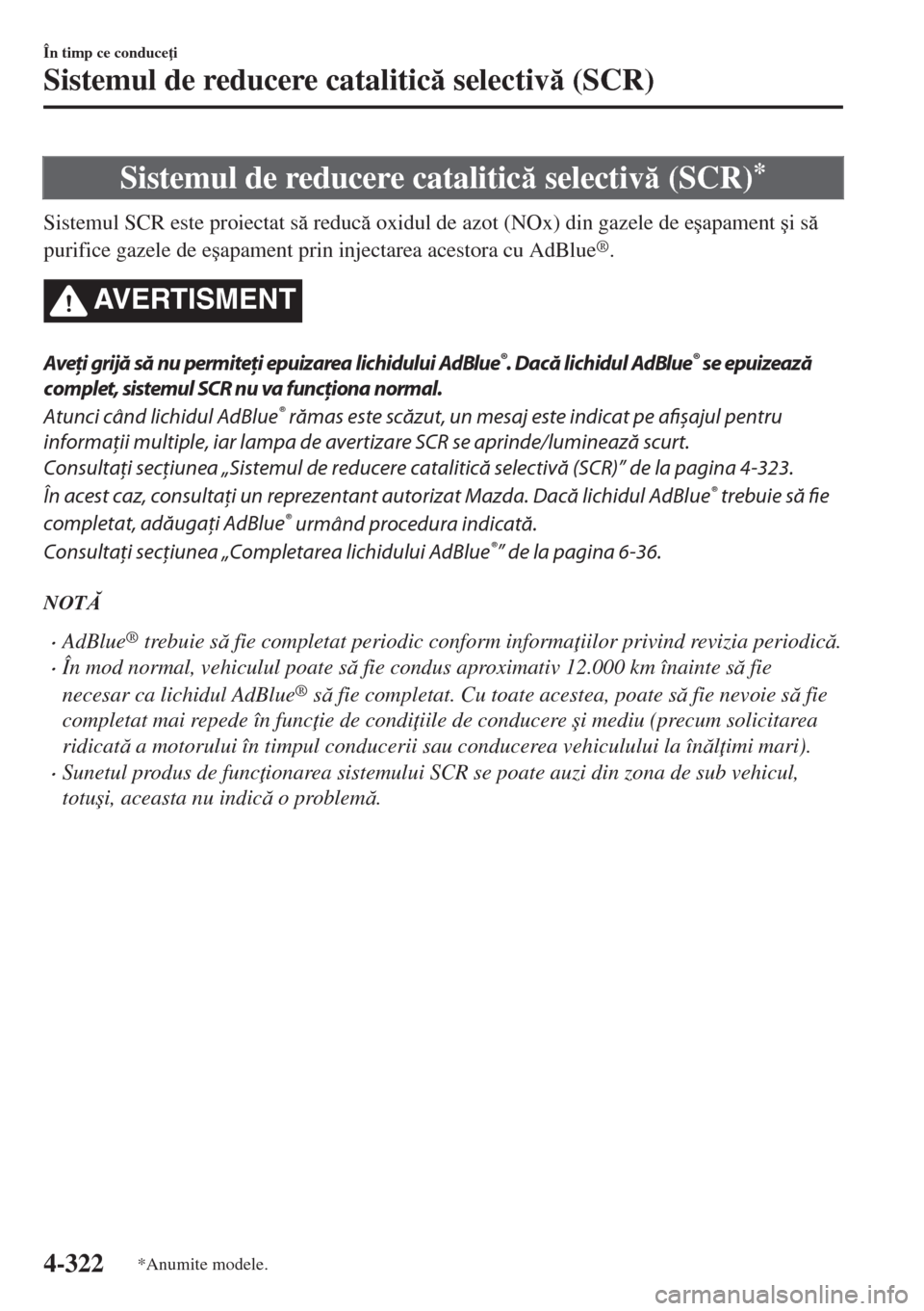 MAZDA MODEL 6 2018  Manualul de utilizare (in Romanian) Sistemul de reducere catalitic selectiv (SCR)*
Sistemul SCR este proiectat s reduc oxidul de azot (NOx) din gazele de e�úapament �úi s
purifice gazele de e�úapament prin injectarea acesto