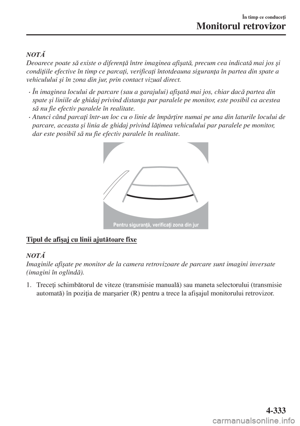 MAZDA MODEL 6 2018  Manualul de utilizare (in Romanian) NOT
Deoarece poate s existe o diferen  între imaginea afi�úat, precum cea indicat mai jos �úi
condi iile efective în timp ce parca i, verifica i întotdeauna siguran a în partea di