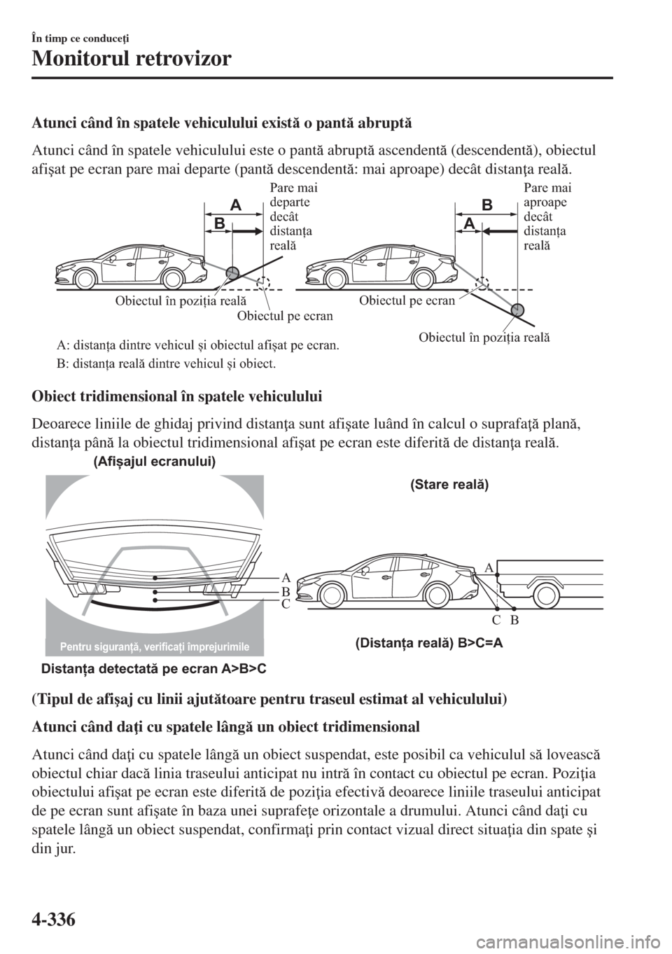 MAZDA MODEL 6 2018  Manualul de utilizare (in Romanian) Atunci când în spatele vehiculului exist o pant abrupt
Atunci când în spatele vehiculului este o pant abrupt ascendent (descendent), obiectul
afi�úat pe ecran pare mai departe (pant