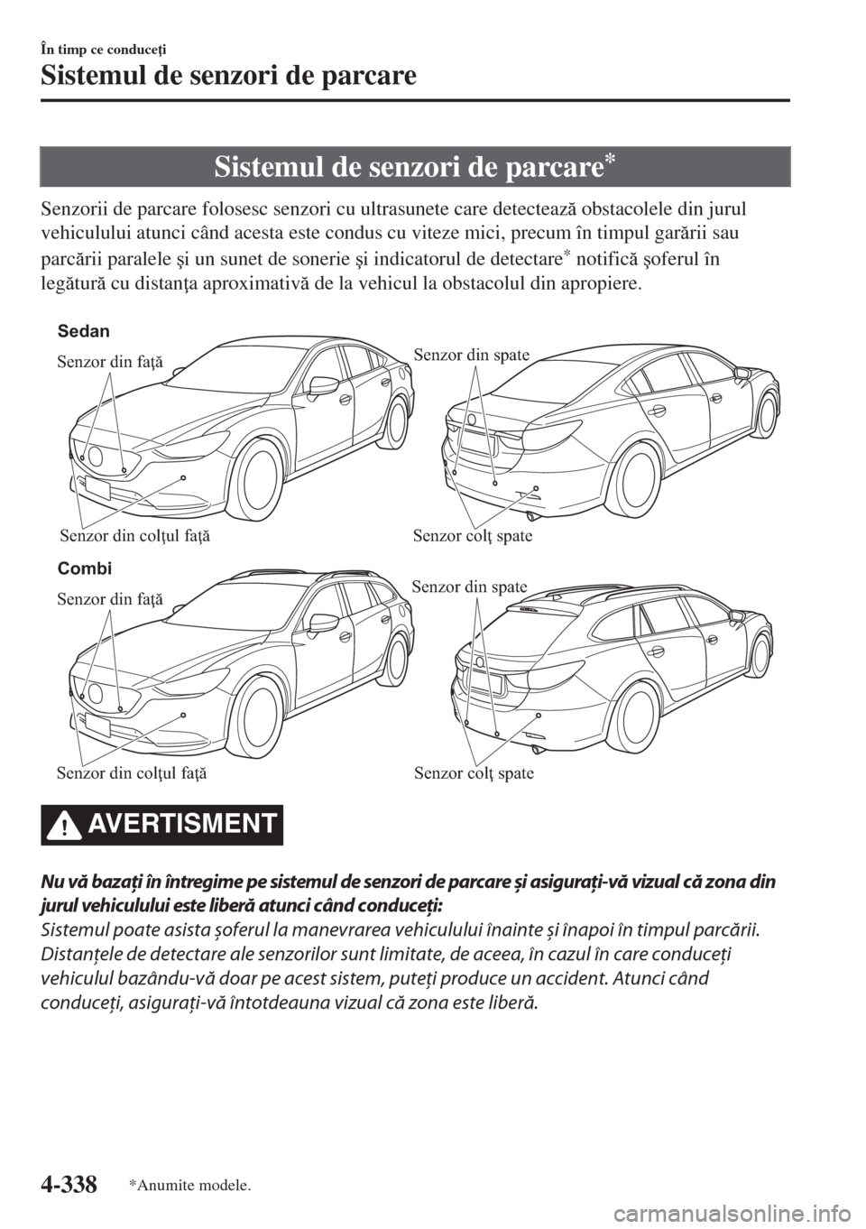 MAZDA MODEL 6 2018  Manualul de utilizare (in Romanian) Sistemul de senzori de parcare*
Senzorii de parcare folosesc senzori cu ultrasunete care detecteaz obstacolele din jurul
vehiculului atunci când acesta este condus cu viteze mici, precum în timpul