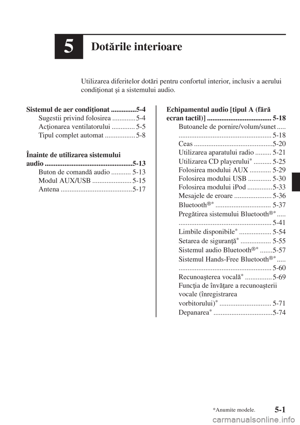 MAZDA MODEL 6 2018  Manualul de utilizare (in Romanian) 5Dotrile interioare
Utilizarea diferitelor dotri pentru confortul interior, inclusiv a aerului
condi ionat �úi a sistemului audio.
Sistemul de aer condi ionat ..............5-4
Sugestii privind