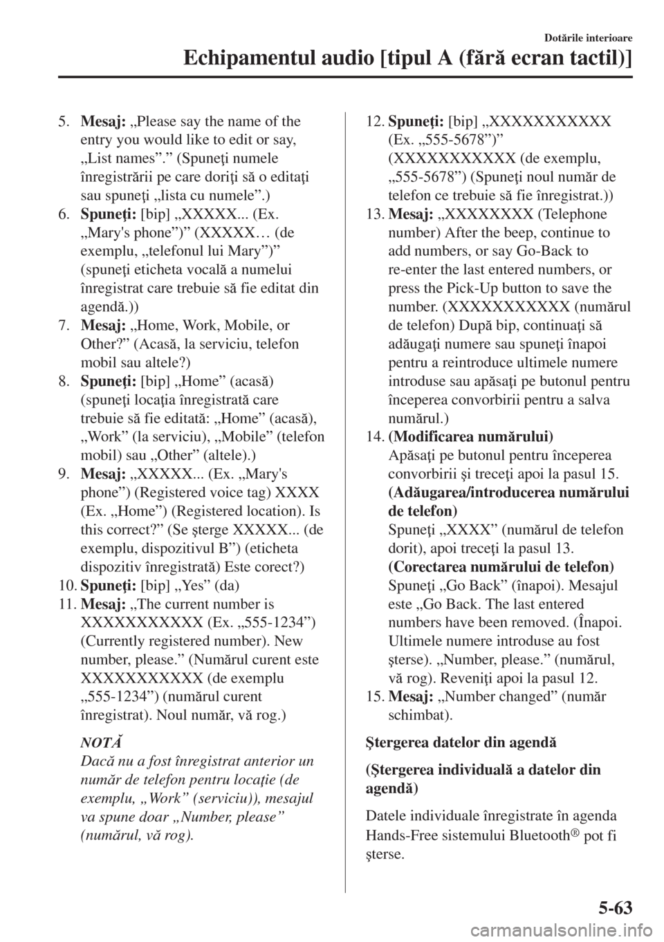 MAZDA MODEL 6 2018  Manualul de utilizare (in Romanian) 5.Mesaj: „Please say the name of the
entry you would like to edit or say,
„List names”.” (Spune i numele
înregistrrii pe care dori i s o edita i
sau spune i „lista cu numele”.)
6.