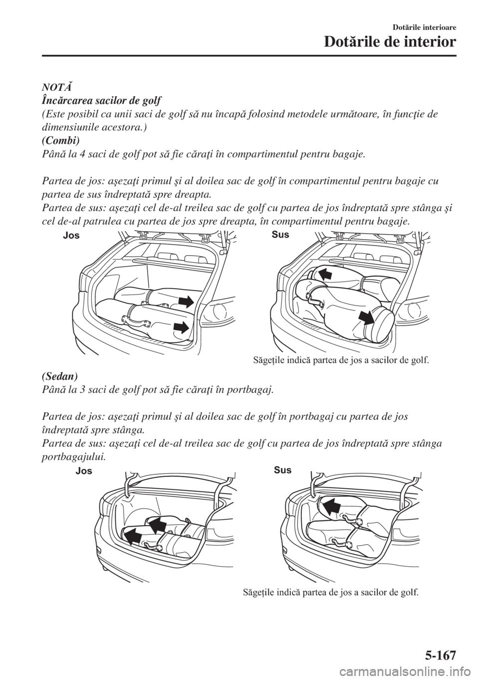 MAZDA MODEL 6 2018  Manualul de utilizare (in Romanian) NOT
Încrcarea sacilor de golf
(Este posibil ca unii saci de golf s nu încap folosind metodele urmtoare, în func ie de
dimensiunile acestora.)
(Combi)
Pân la 4 saci de golf pot s fie