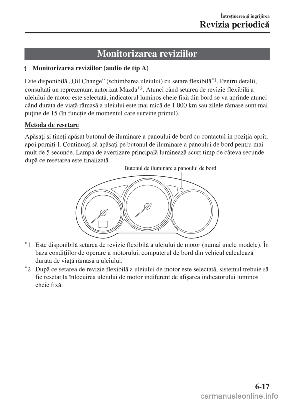 MAZDA MODEL 6 2018  Manualul de utilizare (in Romanian) Monitorizarea reviziilor
tMonitorizarea reviziilor (audio de tip A)
Este disponibil „Oil Change” (schimbarea uleiului) cu setare flexibil*1. Pentru detalii,
consulta i un reprezentant autoriz