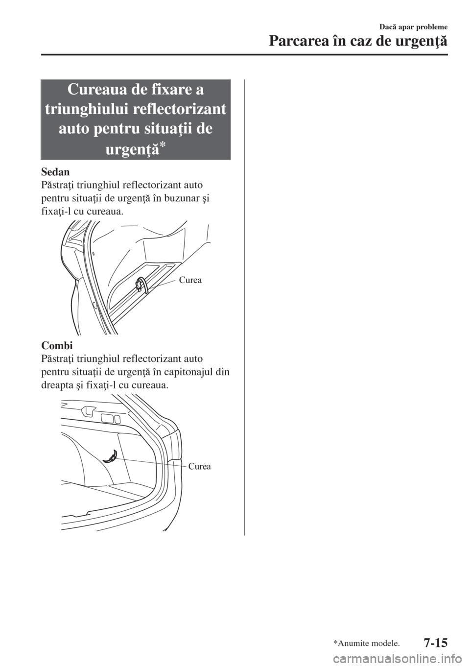 MAZDA MODEL 6 2018  Manualul de utilizare (in Romanian) Cureaua de fixare a
triunghiului reflectorizant
auto pentru situa ii de
urgen 
*
Sedan
Pstra i triunghiul reflectorizant auto
pentru situa ii de urgen  în buzunar �úi
fixa i-l cu cureaua