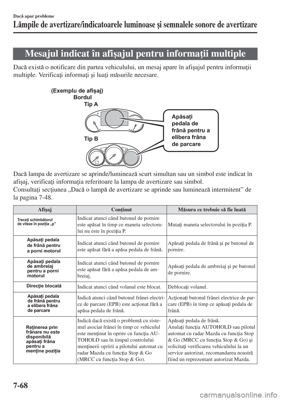 MAZDA MODEL 6 2018  Manualul de utilizare (in Romanian) Mesajul indicat în afi�úajul pentru informa ii multiple
Dac exist o notificare din partea vehiculului, un mesaj apare în afi�úajul pentru informa ii
multiple. Verifica i informa i �úi lua