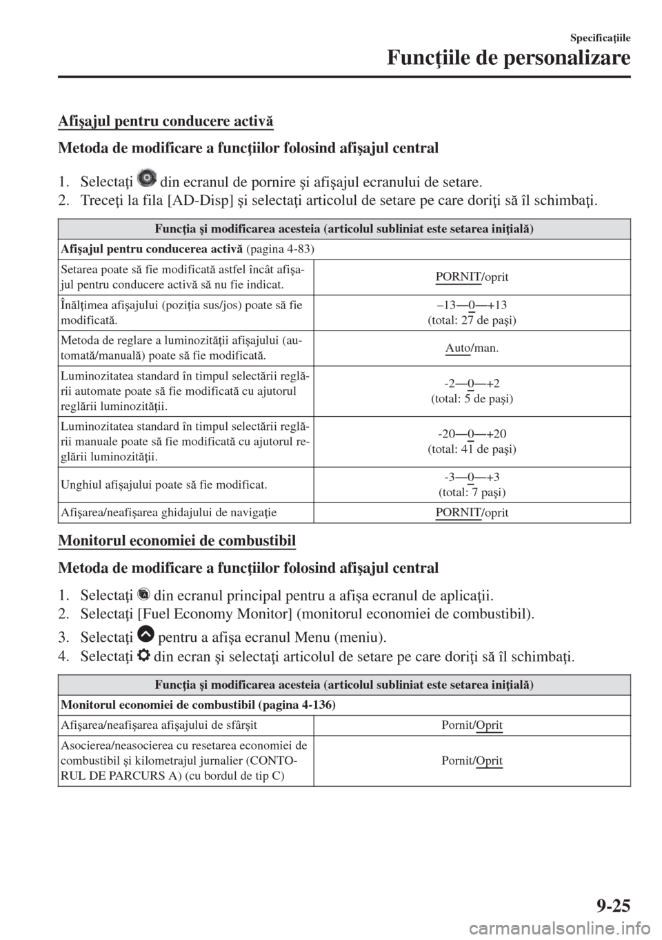 MAZDA MODEL 6 2018  Manualul de utilizare (in Romanian) Afi�úajul pentru conducere activ
Metoda de modificare a func iilor folosind afi�úajul central
1. Selecta i 
 din ecranul de pornire �úi afi�úajul ecranului de setare.
2. Trece i la fila [AD-D