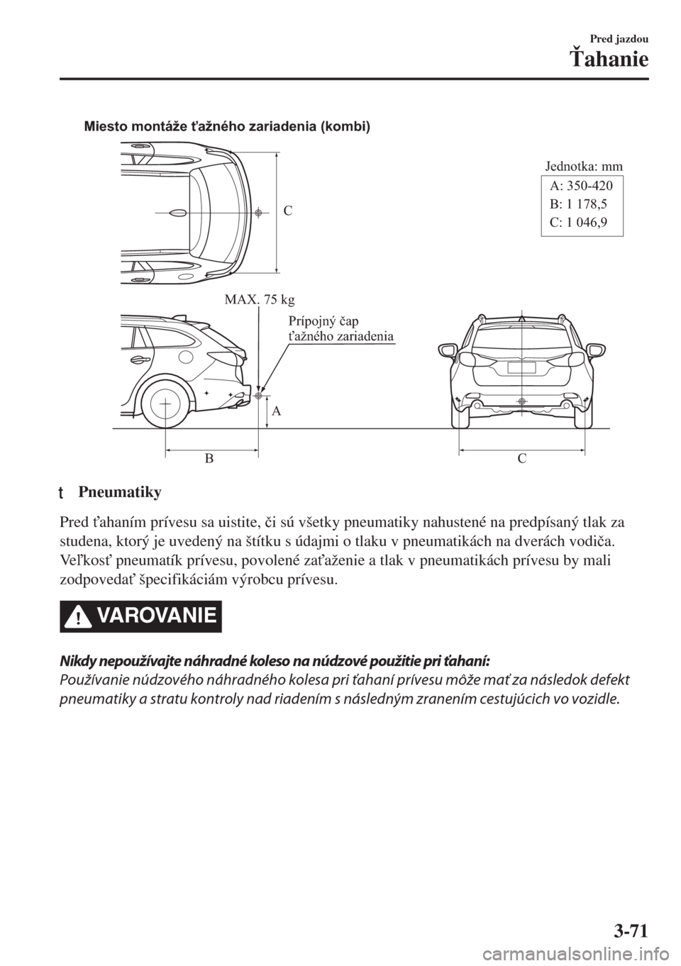 MAZDA MODEL 6 2018  Užívateľská príručka (in Slovak) C
Jednotka: mm
A
BCA: 350-420
B: 1 178,5
C: 1 046,9 Miesto montáže ťažného zariadenia (kombi)
MAX. 75 kg
Prípojný čap 
ťažného zariadenia
ttPneumatiky
Pred "ahaním prívesu sa uistite, �