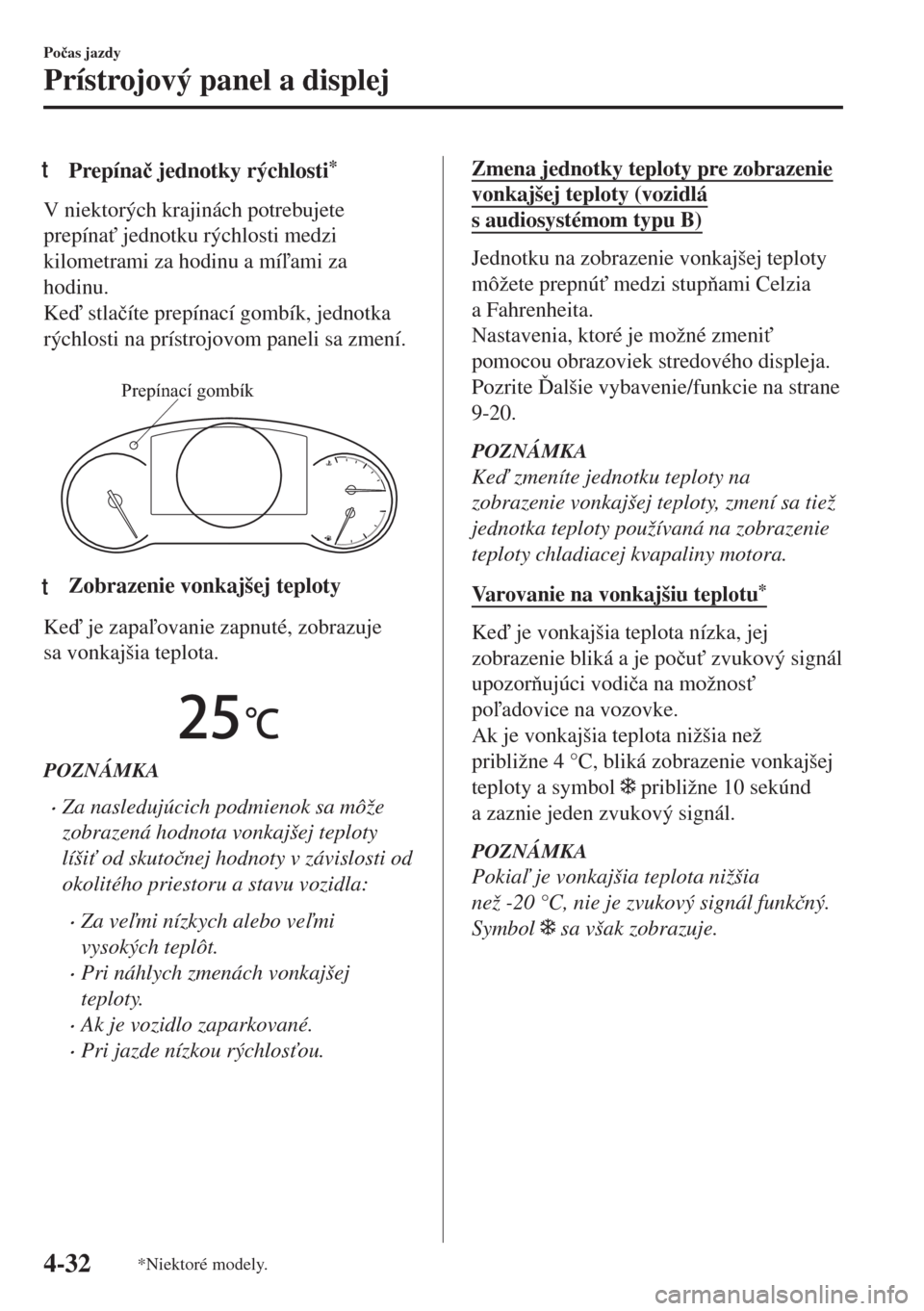 MAZDA MODEL 6 2018  Užívateľská príručka (in Slovak) tPrepína�þ jednotky rýchlosti*
V niektorých krajinách potrebujete
prepína" jednotku rýchlosti medzi
kilometrami za hodinu a míami za
hodinu.
Ke stla�þíte prepínací gombík, jednotka
r