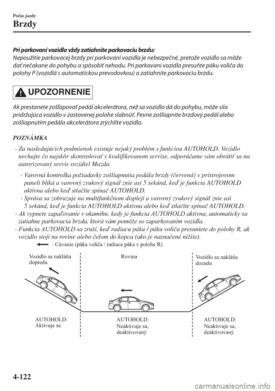 MAZDA MODEL 6 2018  Užívateľská príručka (in Slovak) Pri parkovaní vozidla vždy zatiahnite parkovaciu brzdu:
Nepoužitie parkovacej brzdy pri parkovaní vozidla je nebezpečné, pretože vozidlo sa môže
dať nečakane do pohybu a spôsobiť nehodu. 