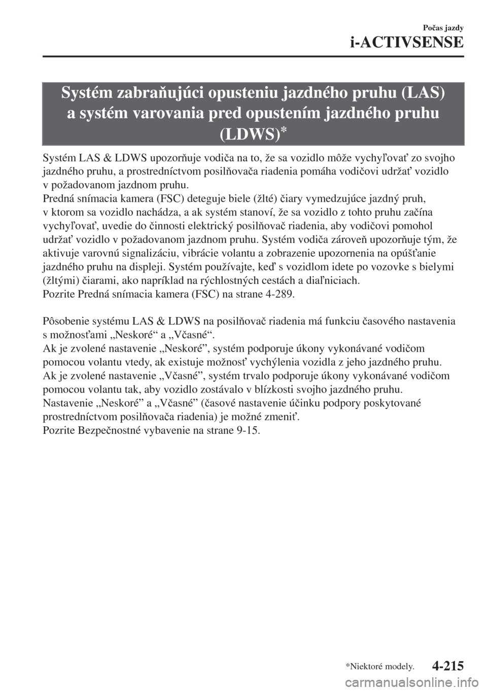 MAZDA MODEL 6 2018  Užívateľská príručka (in Slovak) Systém zabraujúci opusteniu jazdného pruhu (LAS)
a systém varovania pred opustením jazdného pruhu
(LDWS)
*
Systém LAS & LDWS upozoruje vodi�þa na to, že sa vozidlo môže vychyova" zo 