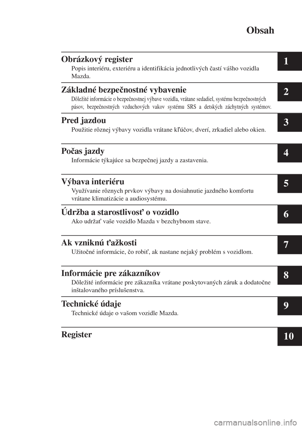 MAZDA MODEL 6 2018  Užívateľská príručka (in Slovak) Obsah
Obrázkový register
Popis interiéru, exteriéru a identifikácia jednotlivých �þastí vášho vozidla
Mazda.1
Základné bezpe�þnostné vybavenie
Dôležité informácie o bezpe�þnostnej v
