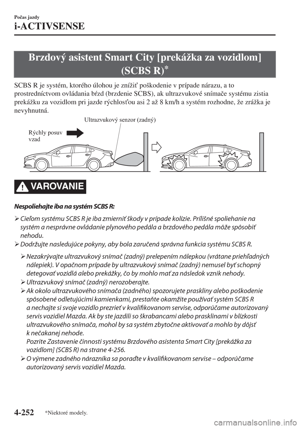 MAZDA MODEL 6 2018  Užívateľská príručka (in Slovak) Brzdový asistent Smart City [prekážka za vozidlom]
(SCBS R)
*
SCBS R je systém, ktorého úlohou je zníži" poškodenie v prípade nárazu, a to
prostredníctvom ovládania bzd (brzdenie SCBS)